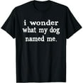 thumbnail image 1 of t-shirt I Wonder What My Dog Named Me Funny Pet Sayings T-Shirt mens t shirt，black，women，funny，misfits，men，journey, 1 of 4