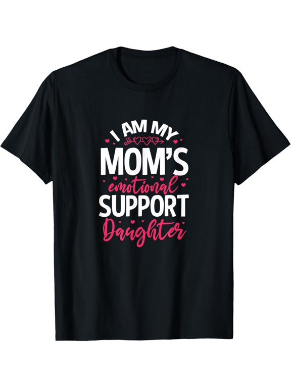t-shirt I am my mom's emotional support daughter. T-Shirt mens,black,women,funny,journey,Crew Neck, Short Sleeve,custom clothing patterns.gift