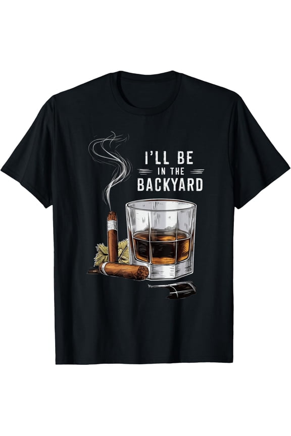 t-shirt I'll Be In The Backyard Funny Cigar And Bourbon Lovers T-Shirt.