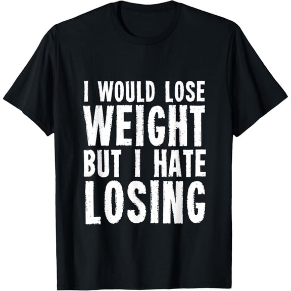 t-shirt I would lose weight but I hate losing for fitness lover T-Shirt mens，black，women，funny，journey，Crew Neck, Short Sleeve,custom clothing patterns.gift