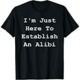 thumbnail image 1 of t-shirt I'm Just Here To Establish An Alibi - Sarcastic Tee mens t shirt，black，women，funny，misfits，men，journey, 1 of 4