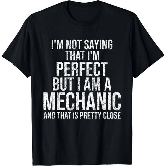 t-shirt I'm Not Saying I'm Perfect Funny Auto Mechanic Humor Gift T-Shirt mens t shirt，black，women，funny，misfits，men，journey