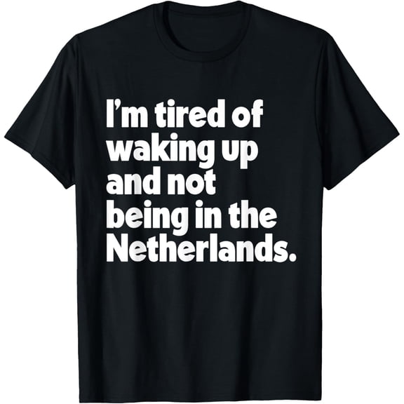 t-shirt I'm Tired Of Waking Up And Not Being In the Netherlands T-Shirt mens,black,women,funny,men,journey,Crew Neck, Short Sleeve,printing