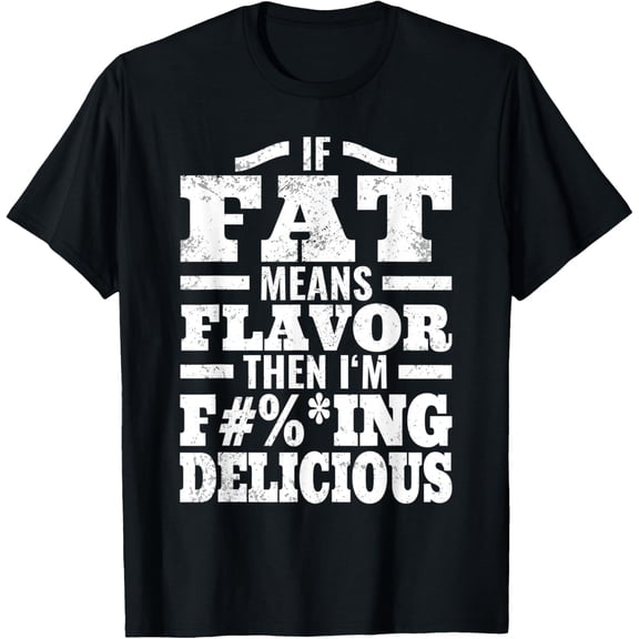 t-shirt If Fat Means Flavor Then I'm Delicious - Funny Distressed T-Shirt.