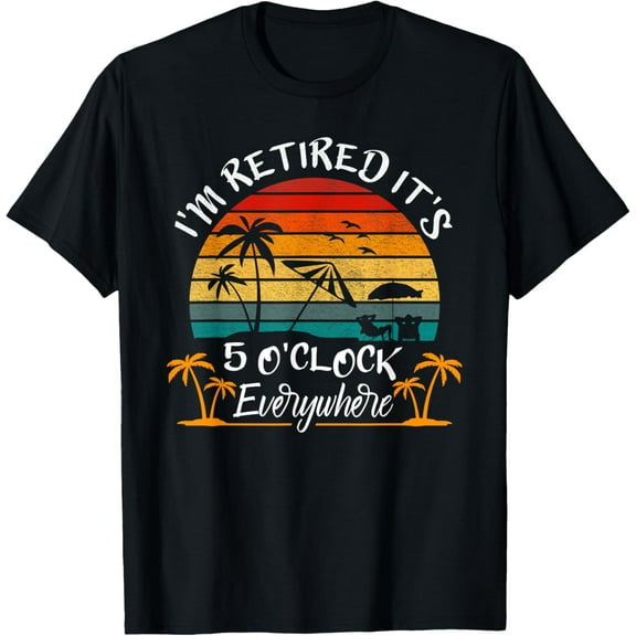 t-shirt It's 5 O'Clock Everywhere I'm Retired summer Retirement T-Shirt mens,black,women,funny,journey,Crew Neck, Short Sleeve,printing