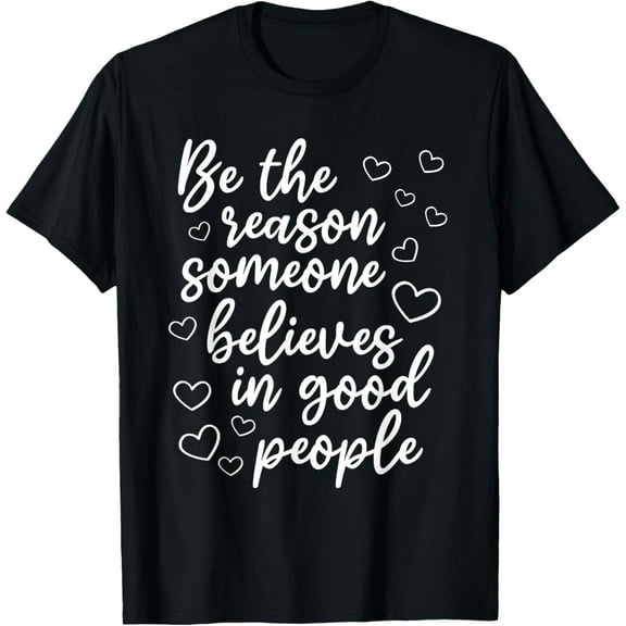 t-shirt Life Sayings - Be The Reason Someone Believes In Good People T-Shirt.