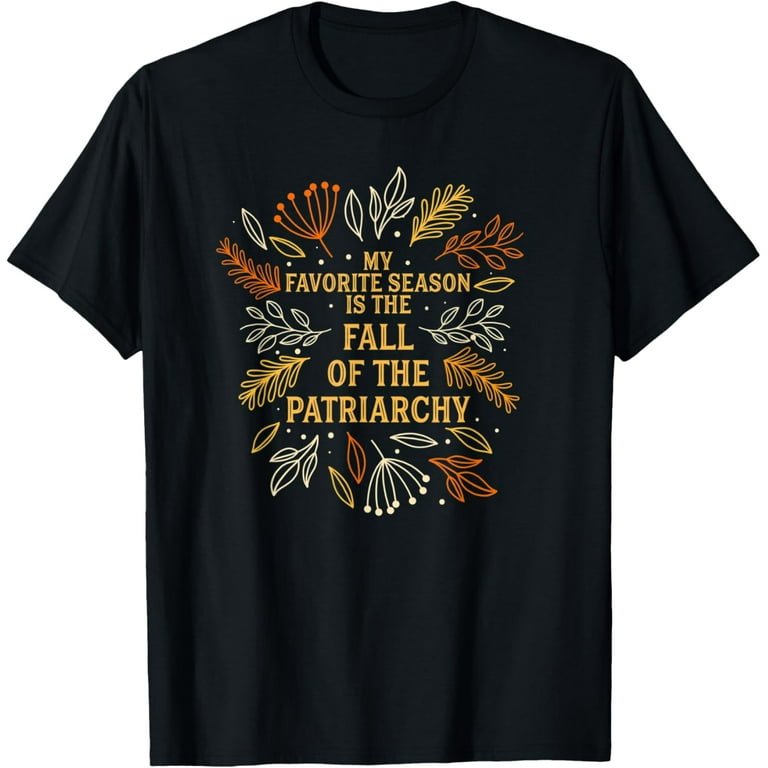 My Favorite Season Is Fall Of The Patriarchy Feminist Autumn T-Shirt My Favorite Season Is Fall Of The Patriarchy Feminist Autumn T-Shirt