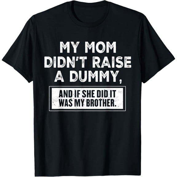 t-shirt My Mom Didnt Raise No Dummy And If She Did It Was My Brother T-Shirt.