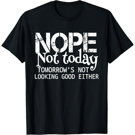 t-shirt Nope Not Today Tomorrows Not Looking Good Either Cool Funny T-Shirt mens,black,women,funny,men,journey,Crew Neck, Short Sleeve,printing
