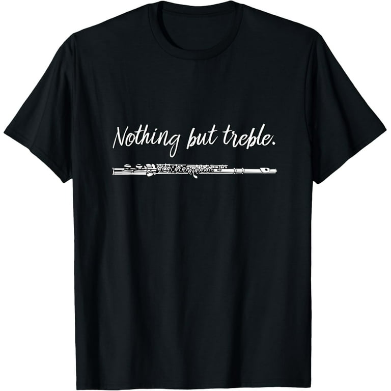 Nothing But Treble T-Shirt, Flute Player Funny Marching Band Nothing But Treble T-Shirt, Flute Player Funny Marching Band