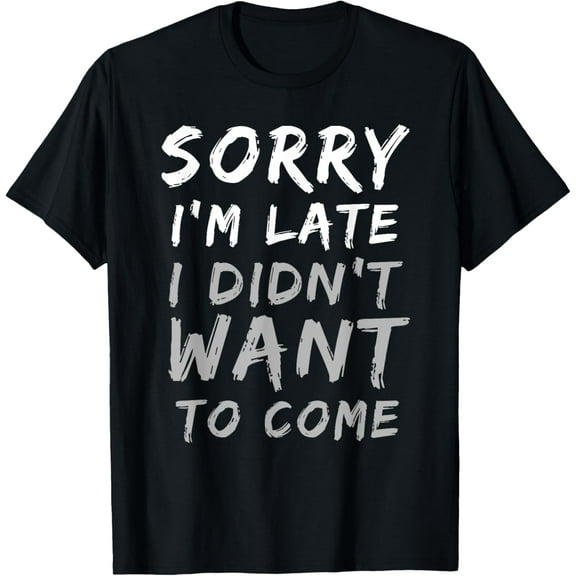 t-shirt Sorry I'm Late I Didn't Want To Come | Funny T-Shirt T-ShirtMen and women can wear, black T-shirts, gifts. Age: M,L，XL 2XL, 3XL, 4XL