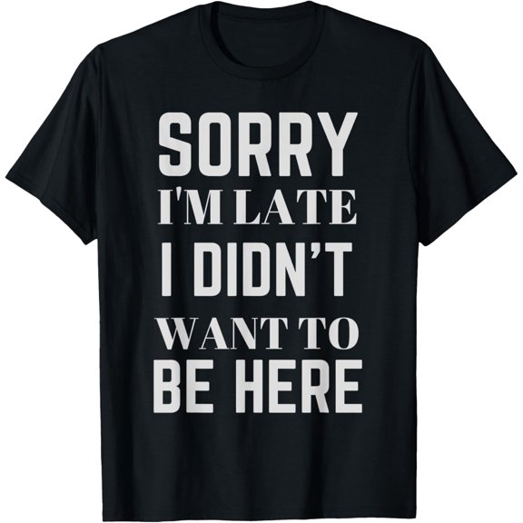 t-shirt Sorry I'm late I didn't want to be here funny Modern ShirtMen and women can wear, black T-shirts, gifts. Age: M,L，XL 2XL, 3XL, 4XL