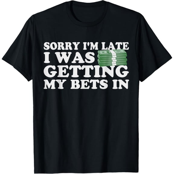 t-shirt Sorry Im Late I Was Getting My Bets In Betting Gambling Gift T-Shirt mens,black,women,funny,journey,Crew Neck, Short Sleeve,custom clothing patterns.