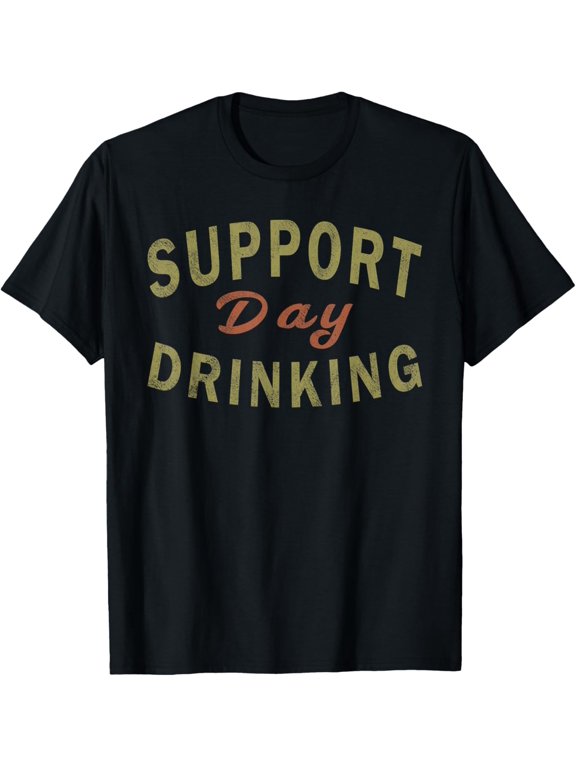 t-shirt Support Day Drinking T-Shirt Drinking Tee Gift Drunk Shirt mens t shirt,black,women,funny,misfits,men,journey