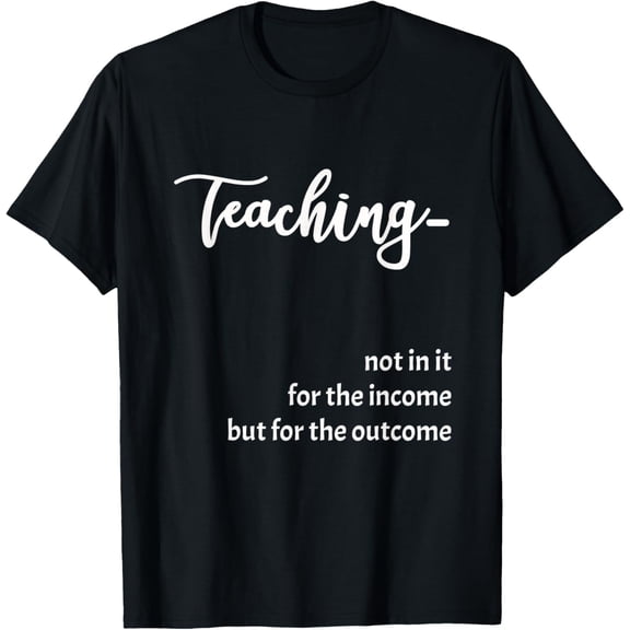 t-shirt Teacher - Teaching - Not In For Income, But For The Outcome T-Shirt mens,black,women,funny,men,journey,Crew Neck, Short Sleeve,printing