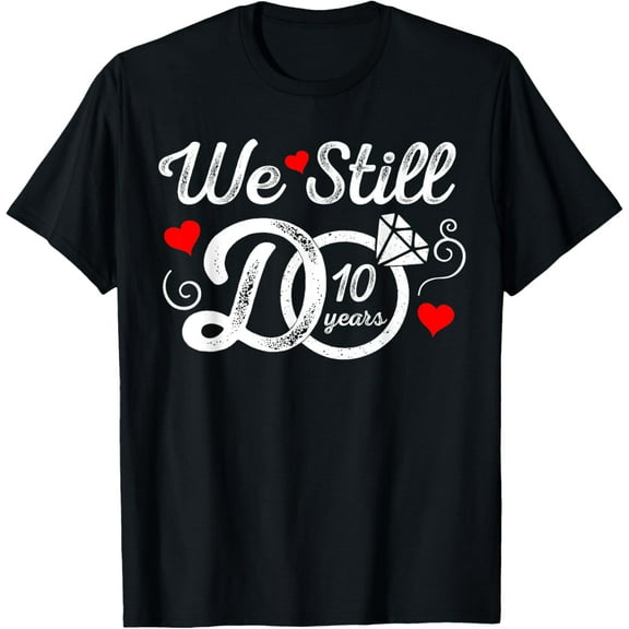 t-shirt We Still Do 10 Years Funny Couple 10th Wedding Anniversary T-Shirt mens，black，women，funny，journey，Crew Neck, Short Sleeve,printing