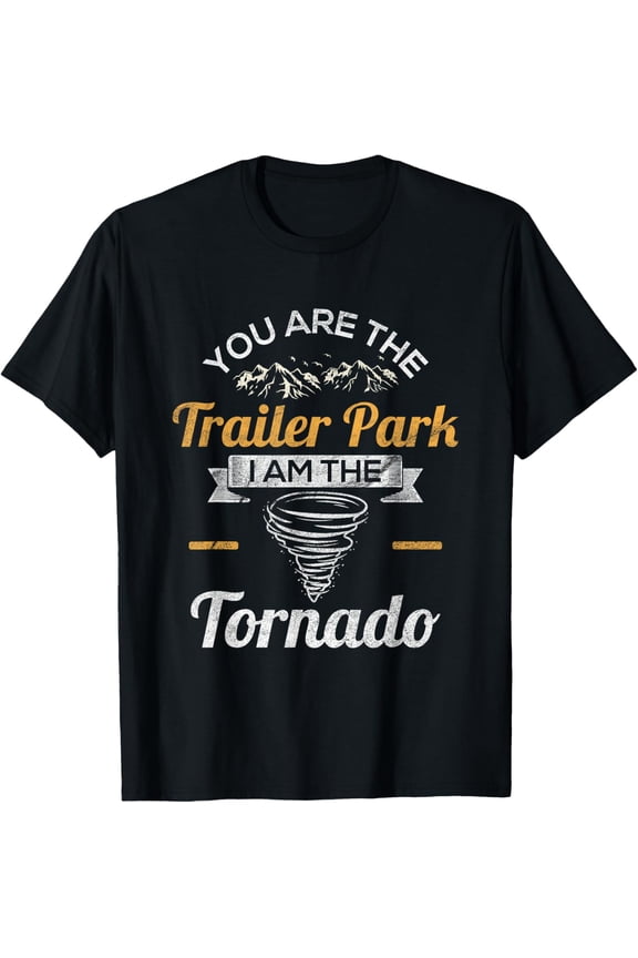 t-shirt You Are The Trailer Park I Am The Tornado | Saying Gifts T-Shirt.