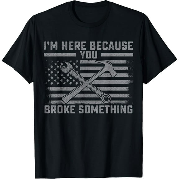 t-shirt I'm Here Because You Broke Something US Flag Wrench Hammer T-Shirt mens，black，women，funny，journey，Crew Neck, Short Sleeve,custom clothing patterns.gift