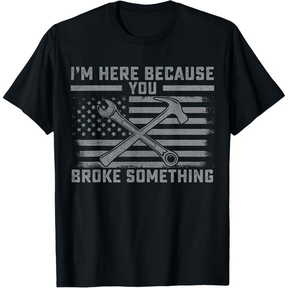 t-shirt I'm Here Because You Broke Something US Flag Wrench Hammer T-Shirt mens,black,women,funny,journey,Crew Neck, Short Sleeve,custom clothing patterns.gift