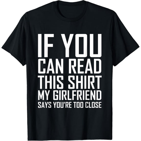 t-shirt If You Can Read This My Girlfriend Says Too Close Shirt T-Shirt mens,black,women,funny,journey,Crew Neck, Short Sleeve,custom clothing patterns.gift