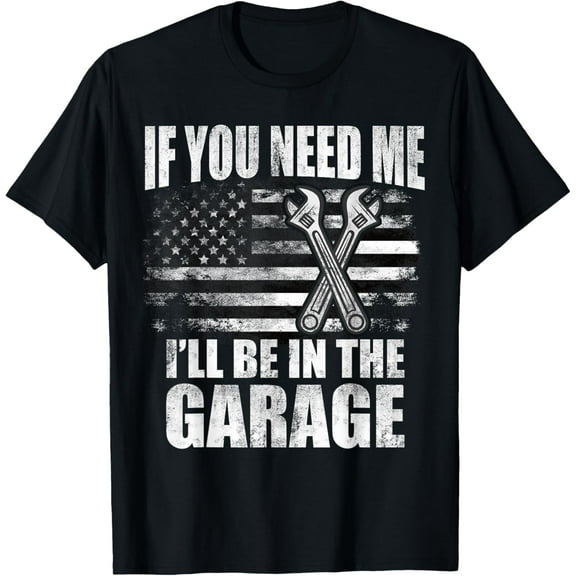 If You Need Me I'll Be In The Garage Fathers Day Car Dad T-ShirtMen and women, Black T-shirt, size: Extra large
