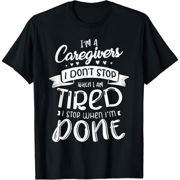 t-shirt I'm a caregiver I don't stop when I am tired I stop Nurse T-Shirt mens，black，women，funny，journey，Crew Neck, Short Sleeve,custom clothing patterns.gift