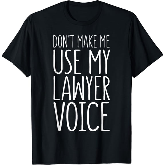 t-shirtDon't Make Me Use My Lawyer Voice T-Shirt Attorney Shirt T-Shirt mens t shirt，black，women，funny，misfits，men，journey