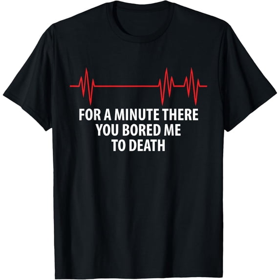t-shirtFor A Minute There You Bored Me To Death T-Shirt mens t shirt,black,women,funny,misfits,men,journey
