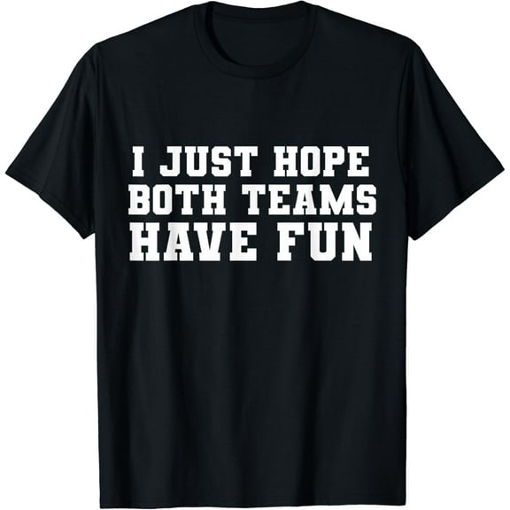 t-shirtFunny I Just Hope Both Teams Have Fun Sports Fans T-Shirt mens t shirt，black，women，funny，misfits，men，journey