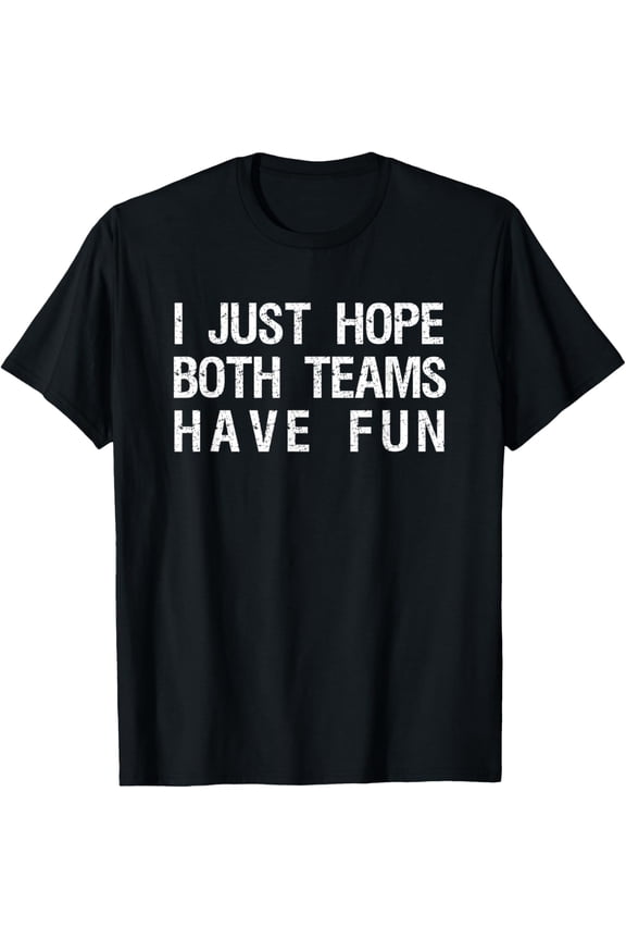 t-shirtI Just Hope Both Teams Have Fun Funny Sports Team Sayings T-Shirt mens t shirt，black，women，funny，misfits，men，journey