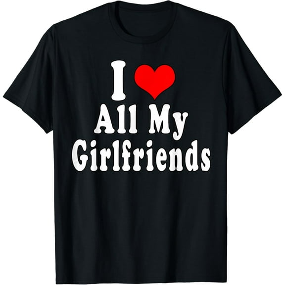 t-shirtI Love All My Girlfriends Polygamy Polyamory Funny Quotes T-Shirt mens t shirt，black，women，funny，misfits，men，journey