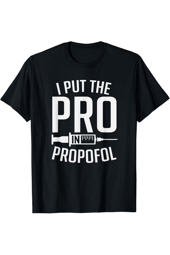 t-shirtI Put The Pro In Propofol Funny Anesthesia Assistant T-Shirt mens t shirt,black,women,funny,misfits,men,journey