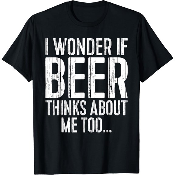 t-shirtI Wonder If Beer Thinks About Me Too T-Shirt Drinking Shirt T-Shirt mens t shirt,black,women,funny,misfits,men,journey