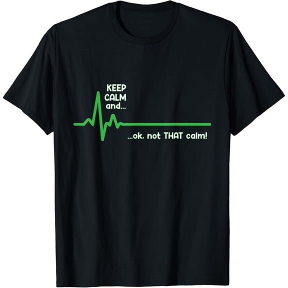 t-shirtKeep Calm and, Ok Not That Calm! Funny Medical ECG Emergency T-Shirt mens t shirt,black,women,funny,misfits,men,journey