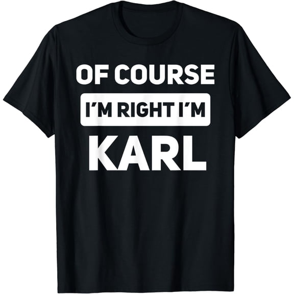 t-shirtOf Course I'm Right I'm Karl Funny Name T-Shirt mens t shirt,black,women,funny,misfits,men,journey