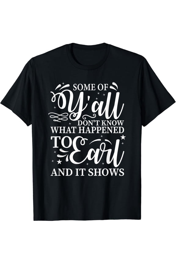t-shirtSome Of Y’all Don’t Know What Happened To Earl And It Shows T-Shirt mens t shirt,black,women,funny,misfits,men,journey