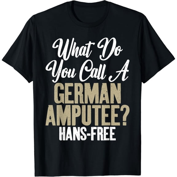 t-shirtWhat do you call a german Amputee Hans Free funny Amputee T-Shirt mens t shirt，black，women，funny，misfits，men，journey