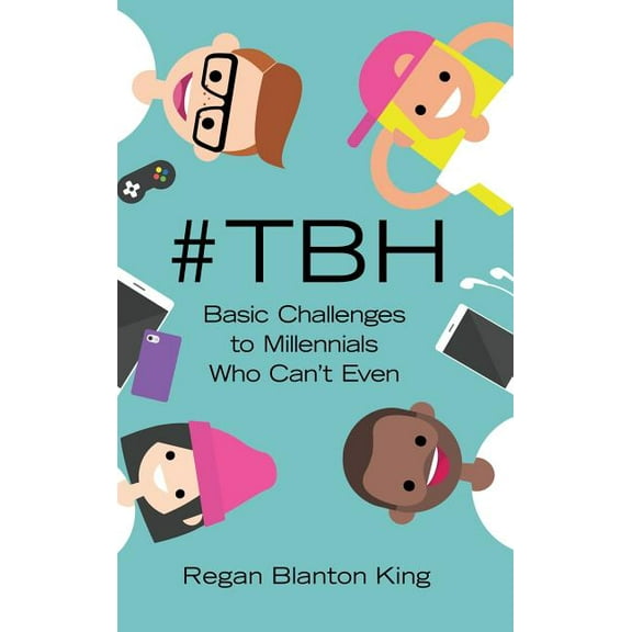 tbh: Basic Challenges to Millennials Who Cant Even Hardcover 145822158X 9781458221582 Regan Blanton King