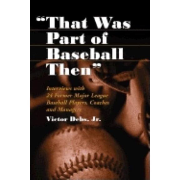 "That Was Part of Baseball Then": Interviews with 24 Former Major League Baseball Players, Coaches and Manager, (Paperback)