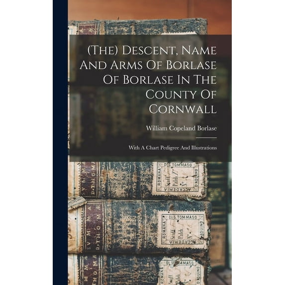 (the) Descent, Name And Arms Of Borlase Of Borlase In The County Of Cornwall: With A Chart Pedigree And Illustrations (Hardcover)