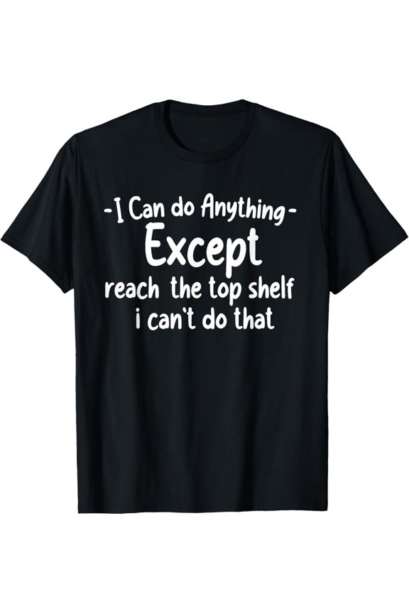 there's nothing i can't do except reach the top shelf T-Shirt
