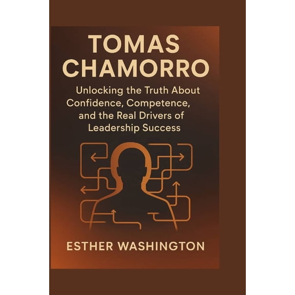 tomas chamorro: Unlocking the truth about confidence, competence, and the real drivers of leadership success, (Paperback)