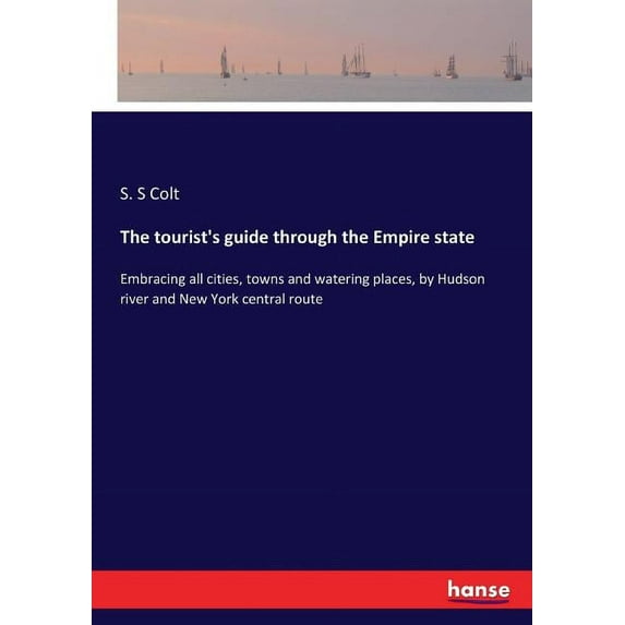 The tourist's guide through the Empire state: Embracing all cities, towns and watering places, by Hudson river and New Y, (Paperback)