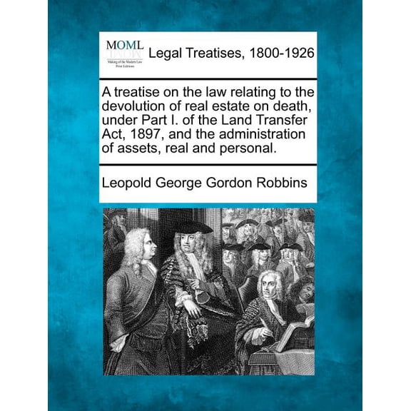 A treatise on the law relating to the devolution of real estate on death, under Part I. of the Land Transfer Act, 1897, and the administration of assets, real and personal. (Paperback)