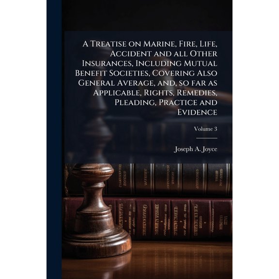 A Treatise on Marine, Fire, Life, Accident and all Other Insurances, Including Mutual Benefit Societies, Covering Also General Average, and, so far as Applicable, Rights, Remedies, Pleading, Practice and Evidence; Volume 3 (Paperback)