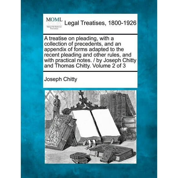 A treatise on pleading, with a collection of precedents, and an appendix of forms adapted to the recent pleading and other rules, and with practical notes. / by Joseph Chitty and Thomas Chitty. Volume