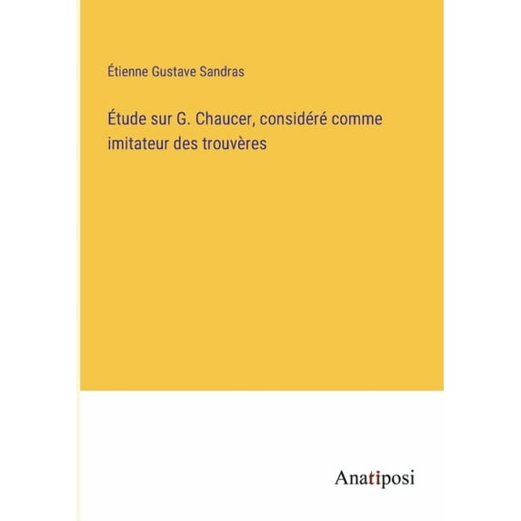 Ãtude sur G. Chaucer, considéré comme imitateur des trouvères, (Paperback)