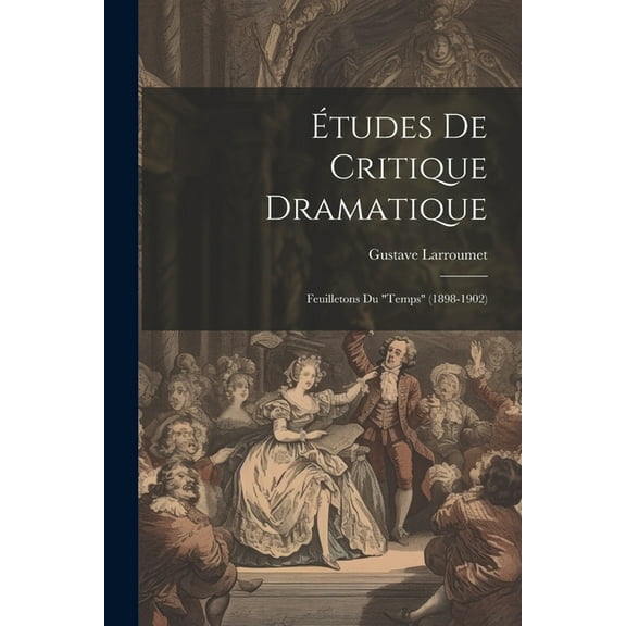 tudes De Critique Dramatique : Feuilletons Du "Temps" (1898-1902) (Paperback)