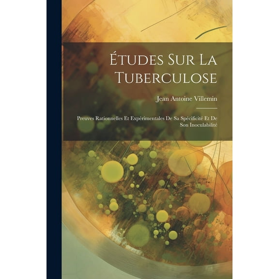 tudes Sur La Tuberculose: Preuves Rationnelles Et Exprimentales De Sa Spcificit Et De Son Inoculabilit (Paperback)
