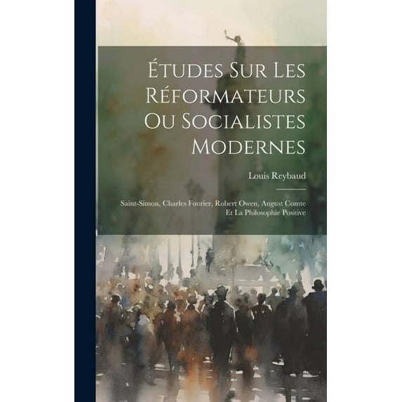 Études Sur Les Réformateurs Ou Socialistes Modernes: Saint-simon, Charles Fourier, Robert Owen, August Comte Et La Philosophie Positive (Hardcover)